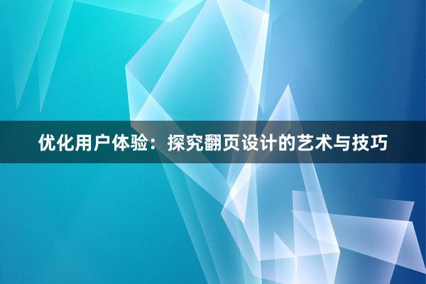 优化用户体验：探究翻页设计的艺术与技巧