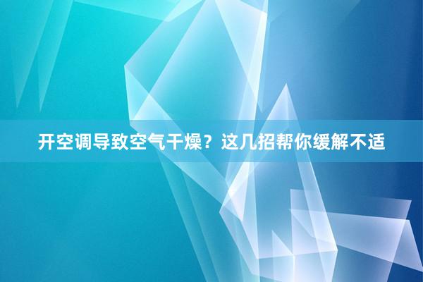 开空调导致空气干燥？这几招帮你缓解不适